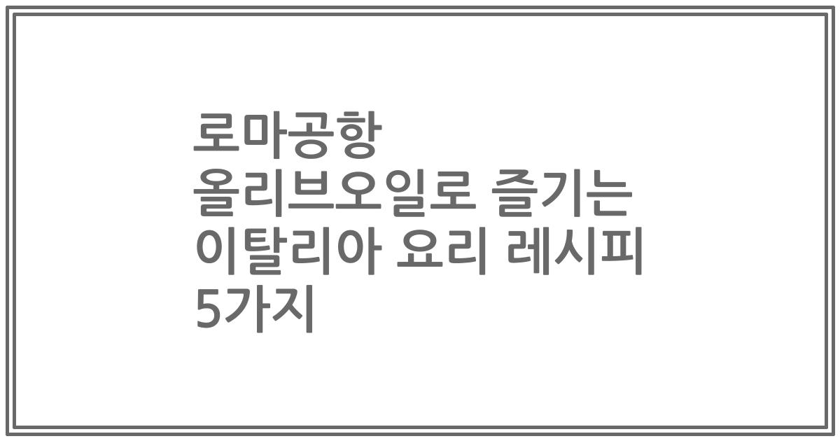 로마공항 올리브오일로 즐기는 이탈리아 요리 레시피 5가지