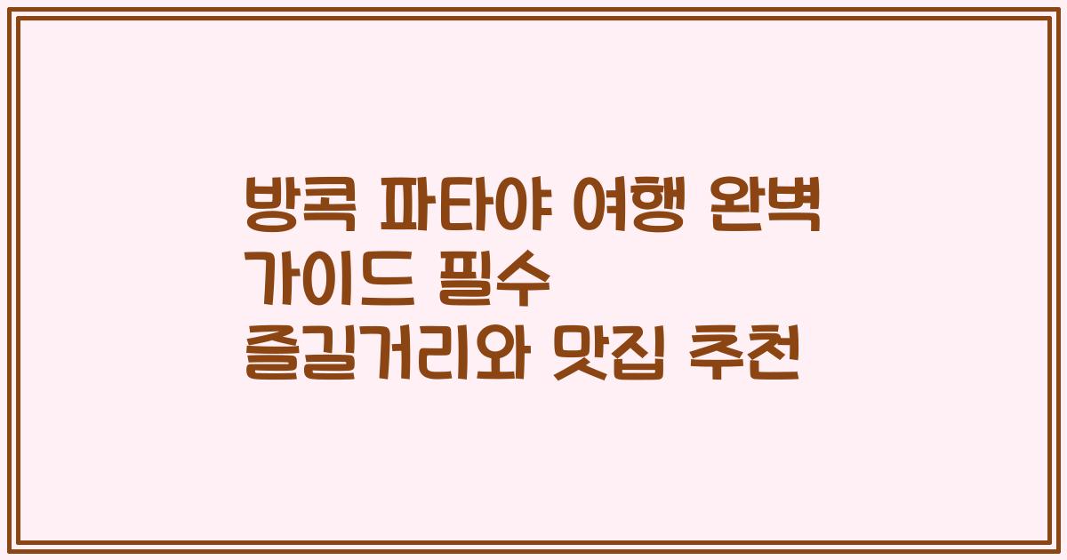 방콕 파타야 여행 완벽 가이드 필수 즐길거리와 맛집 추천