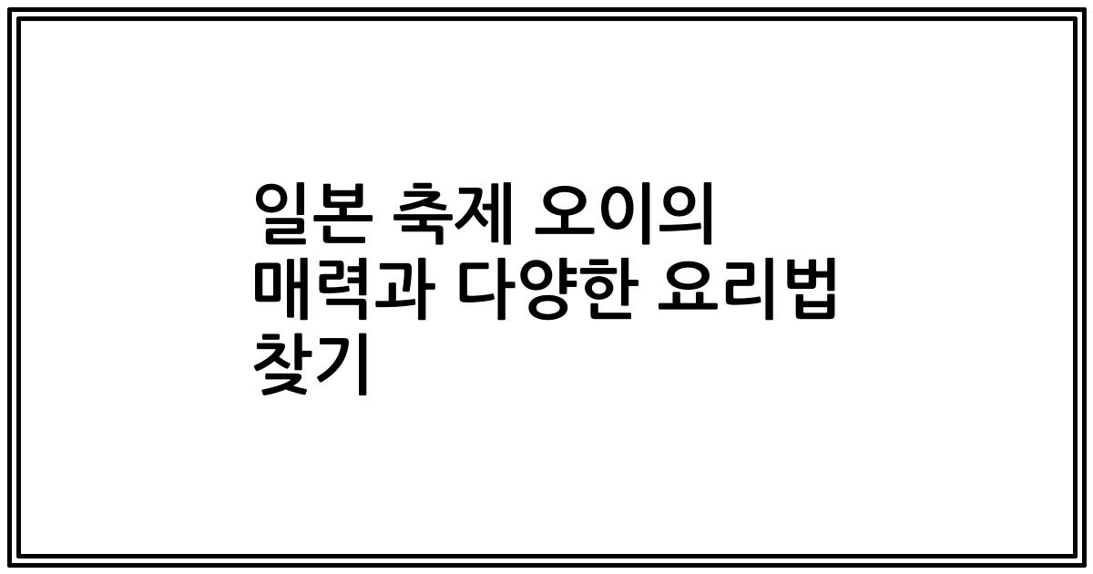 일본 축제 오이의 매력과 다양한 요리법 찾기