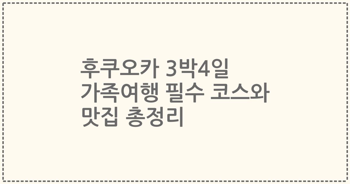 후쿠오카 3박4일 가족여행 필수 코스와 맛집 총정리
