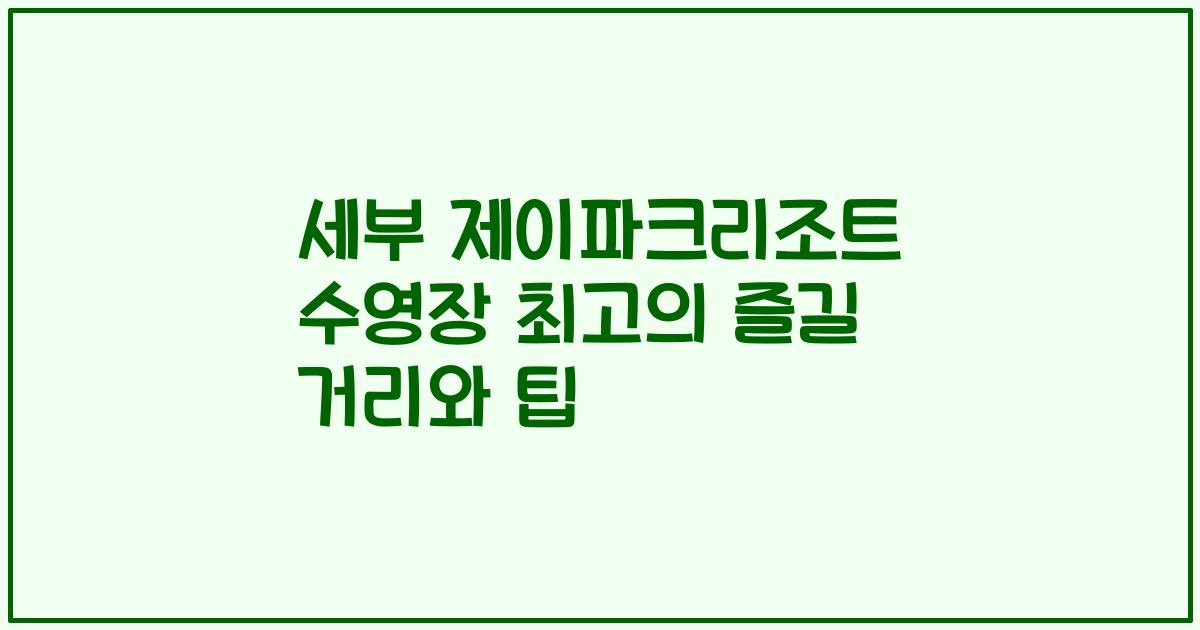 세부 제이파크리조트 수영장 최고의 즐길 거리와 팁