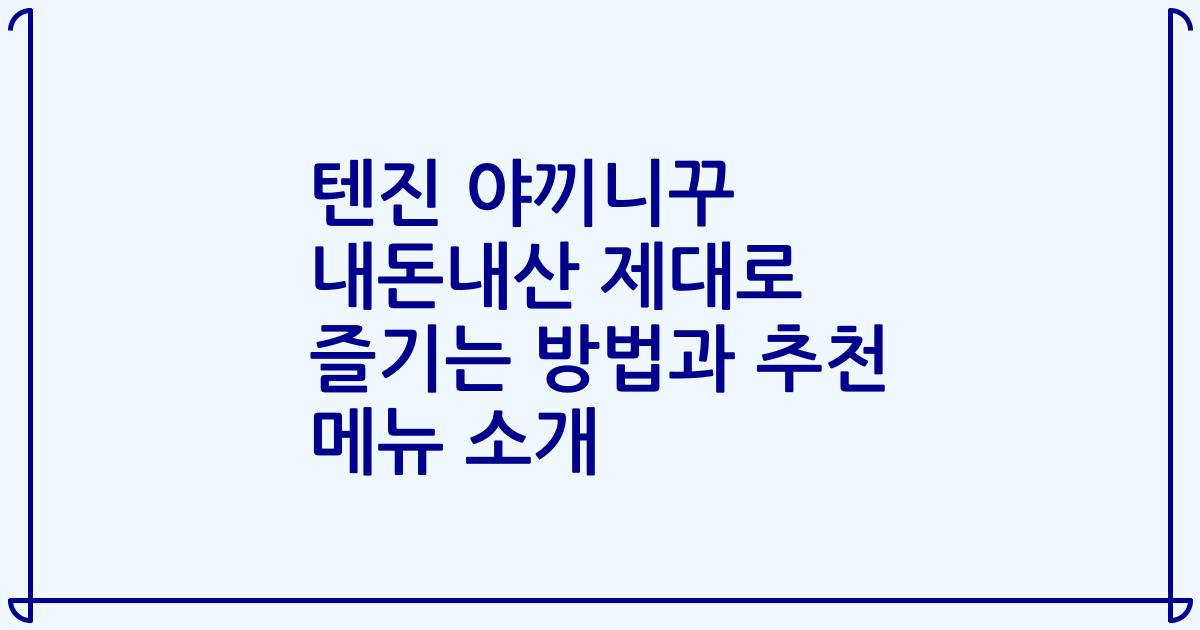 텐진 야끼니꾸 내돈내산 제대로 즐기는 방법과 추천 메뉴 소개
