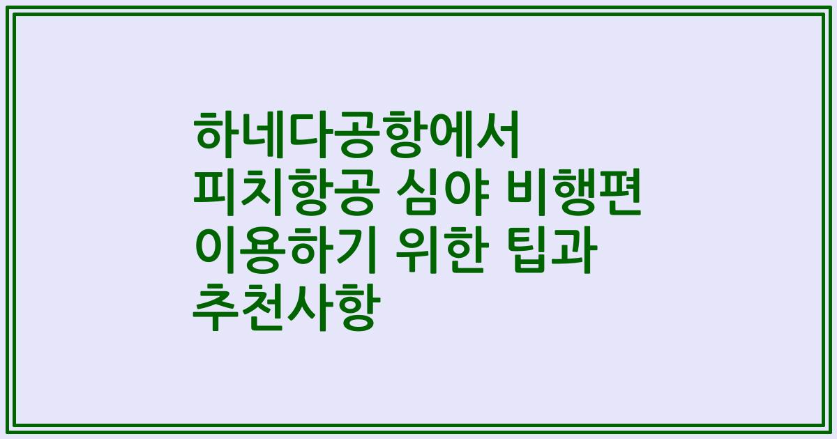 하네다공항에서 피치항공 심야 비행편 이용하기 위한 팁과 추천사항