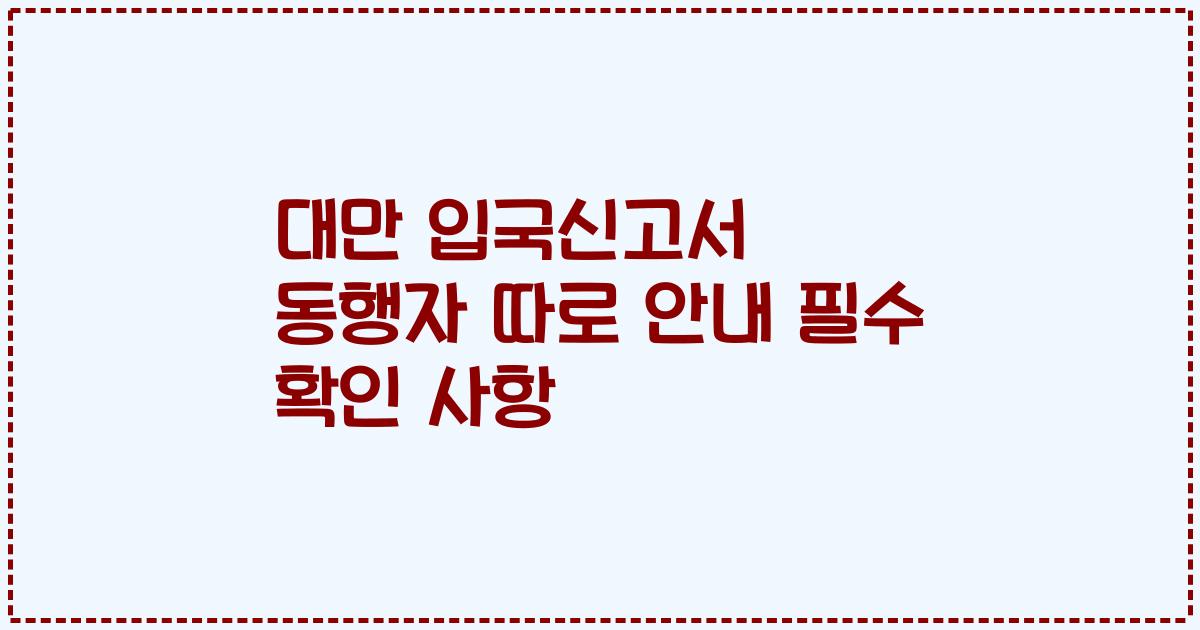 대만 입국신고서 동행자 따로 안내 필수 확인 사항