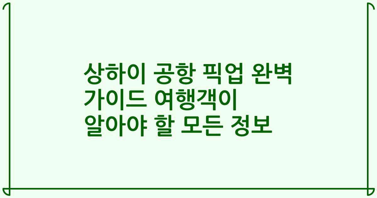 상하이 공항 픽업 완벽 가이드 여행객이 알아야 할 모든 정보