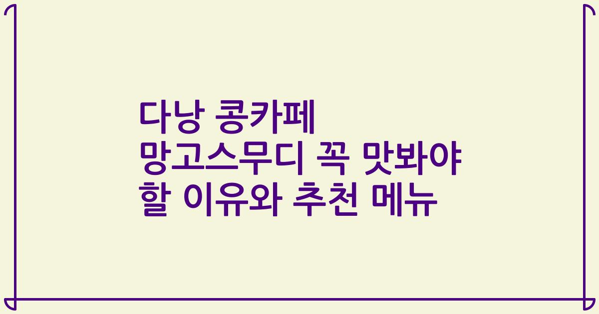 다낭 콩카페 망고스무디 꼭 맛봐야 할 이유와 추천 메뉴