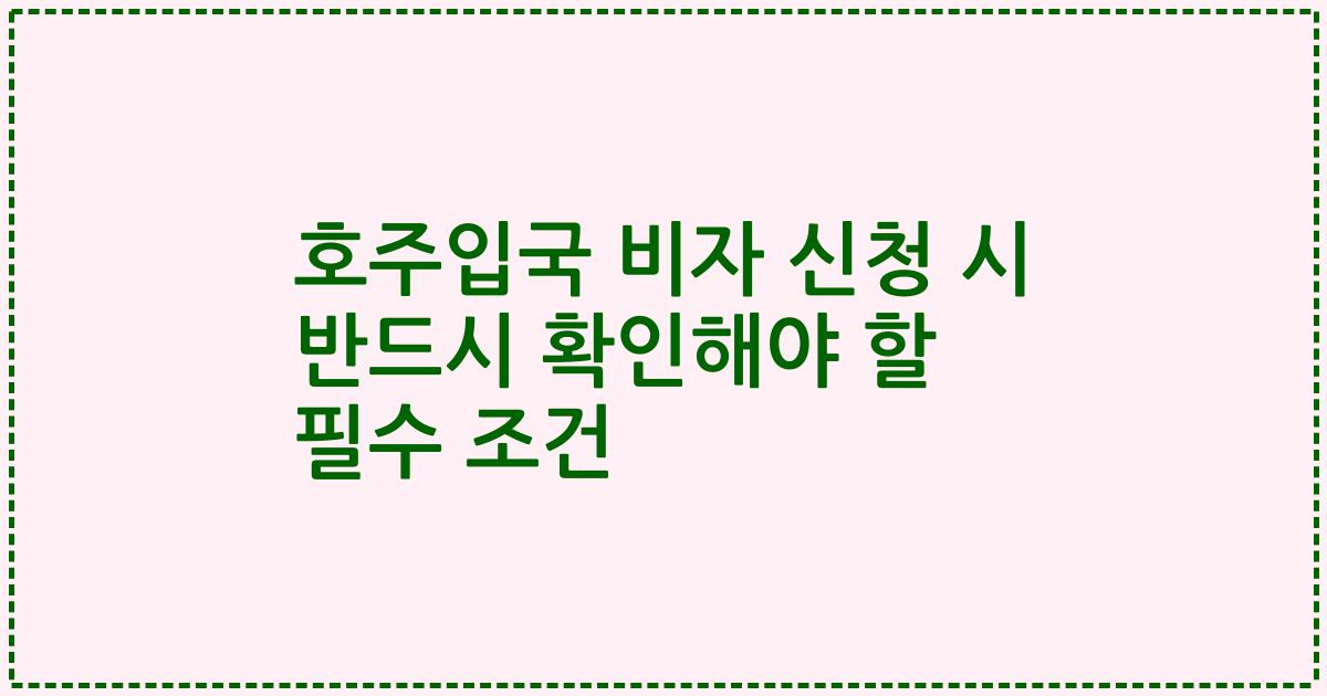 호주입국 비자 신청 시 반드시 확인해야 할 필수 조건