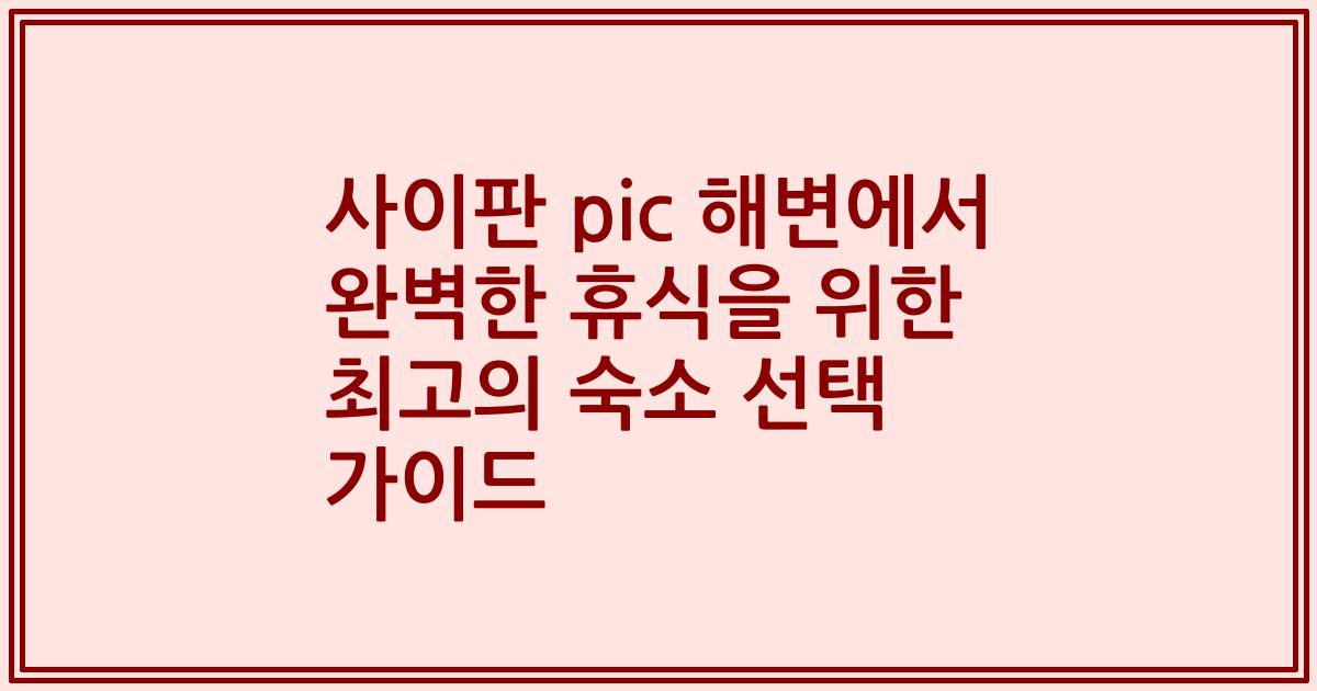 사이판 pic 해변에서 완벽한 휴식을 위한 최고의 숙소 선택 가이드