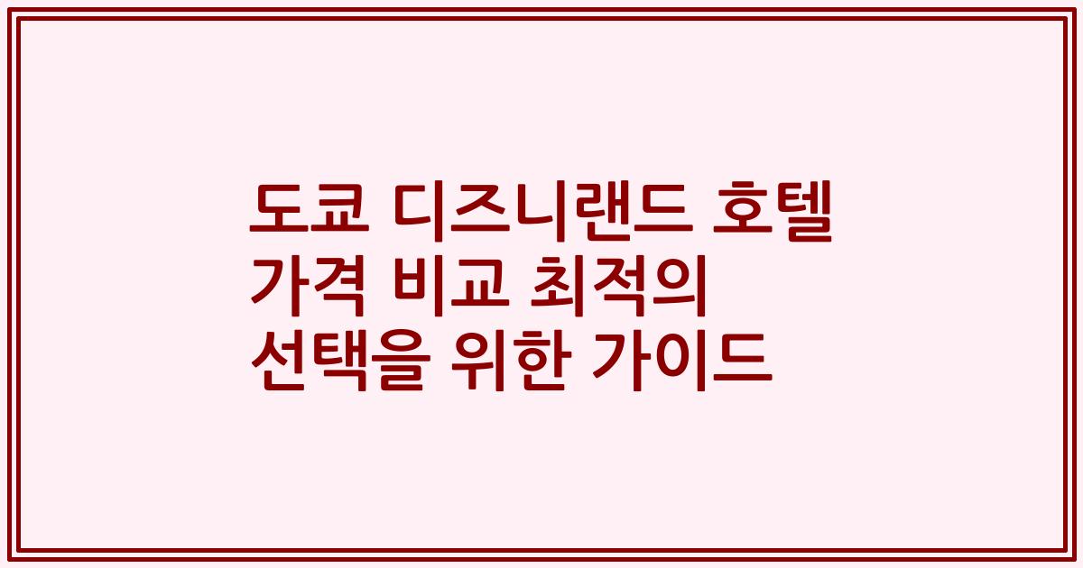 도쿄 디즈니랜드 호텔 가격 비교 최적의 선택을 위한 가이드