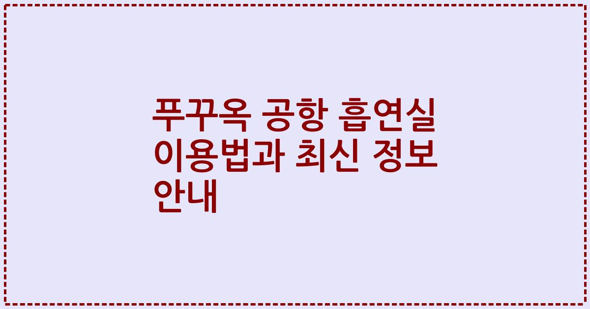 푸꾸옥 공항 흡연실 이용법과 최신 정보 안내