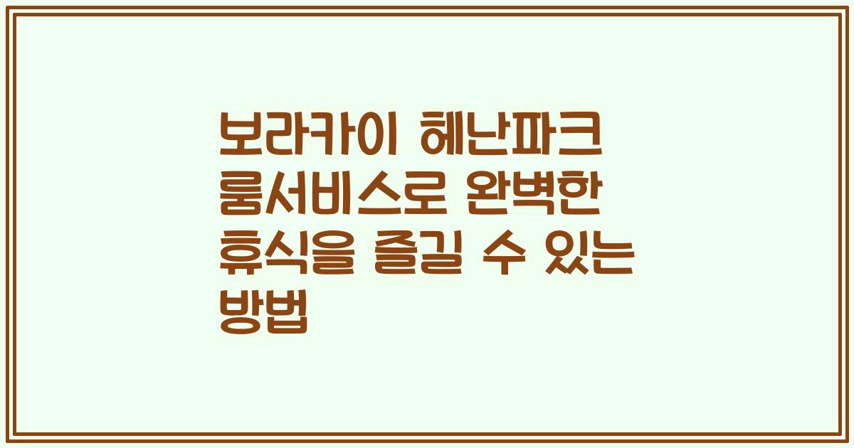 보라카이 헤난파크 룸서비스로 완벽한 휴식을 즐길 수 있는 방법