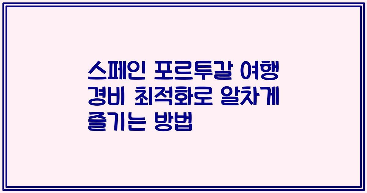 스페인 포르투갈 여행 경비 최적화로 알차게 즐기는 방법