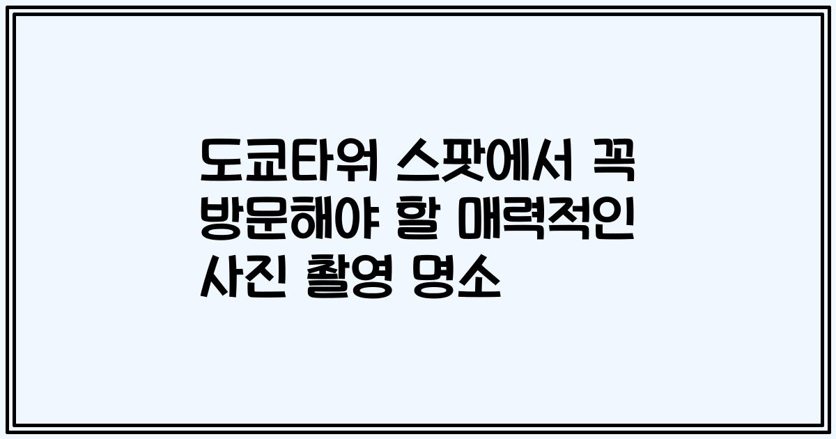 도쿄타워 스팟에서 꼭 방문해야 할 매력적인 사진 촬영 명소