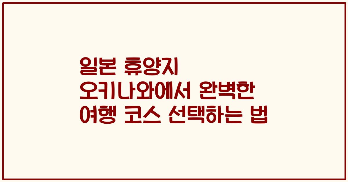 일본 휴양지 오키나와에서 완벽한 여행 코스 선택하는 법