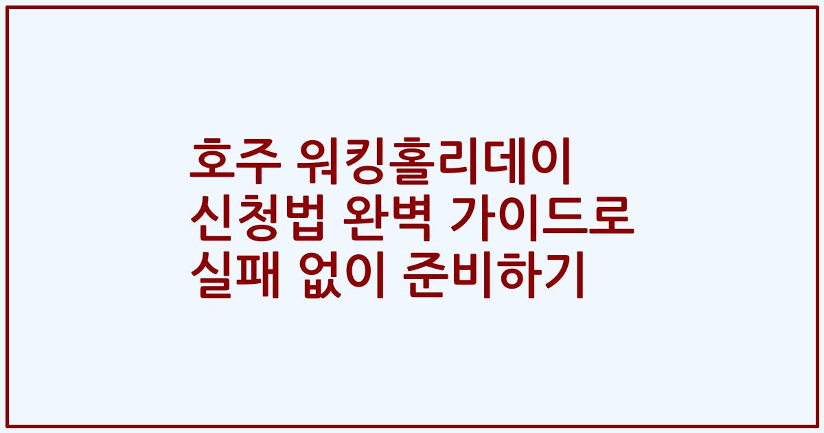 호주 워킹홀리데이 신청법 완벽 가이드로 실패 없이 준비하기