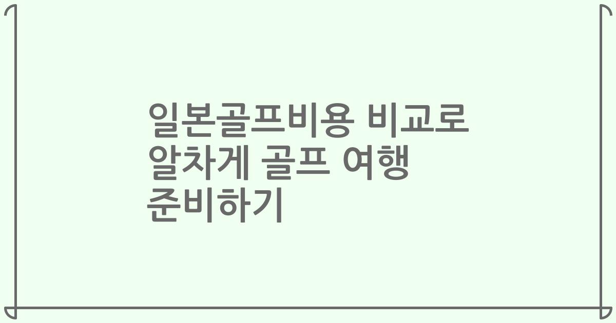일본골프비용 비교로 알차게 골프 여행 준비하기