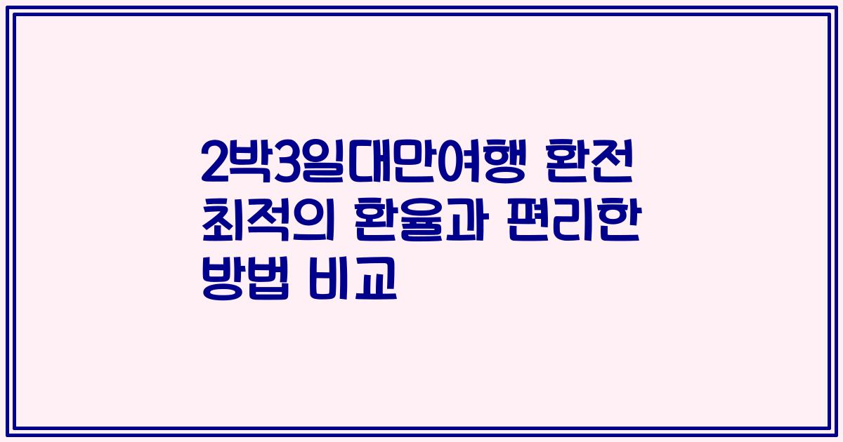 2박3일대만여행 환전 최적의 환율과 편리한 방법 비교