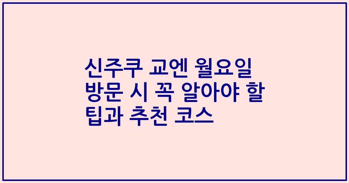 신주쿠 교엔 월요일 방문 시 꼭 알아야 할 팁과 추천 코스