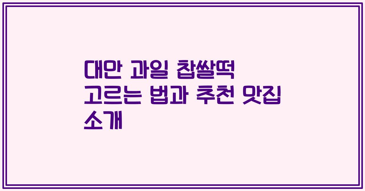 대만 과일 찹쌀떡 고르는 법과 추천 맛집 소개