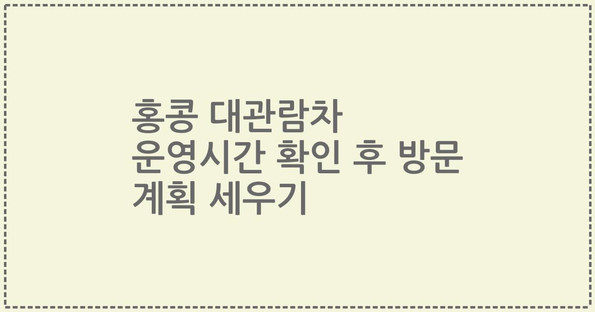 홍콩 대관람차 운영시간 확인 후 방문 계획 세우기