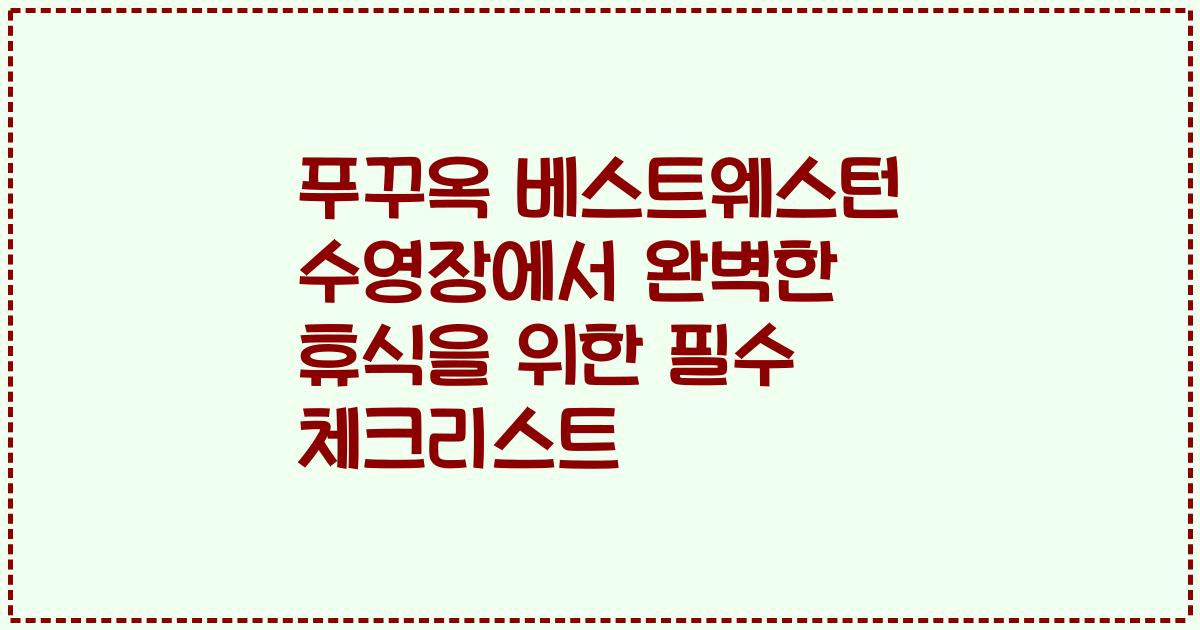 푸꾸옥 베스트웨스턴 수영장에서 완벽한 휴식을 위한 필수 체크리스트
