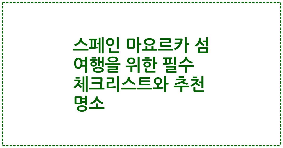 스페인 마요르카 섬 여행을 위한 필수 체크리스트와 추천 명소