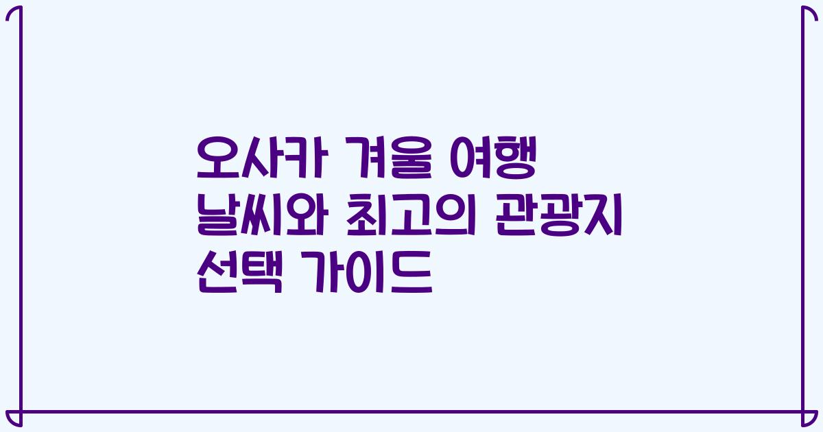오사카 겨울 여행 날씨와 최고의 관광지 선택 가이드