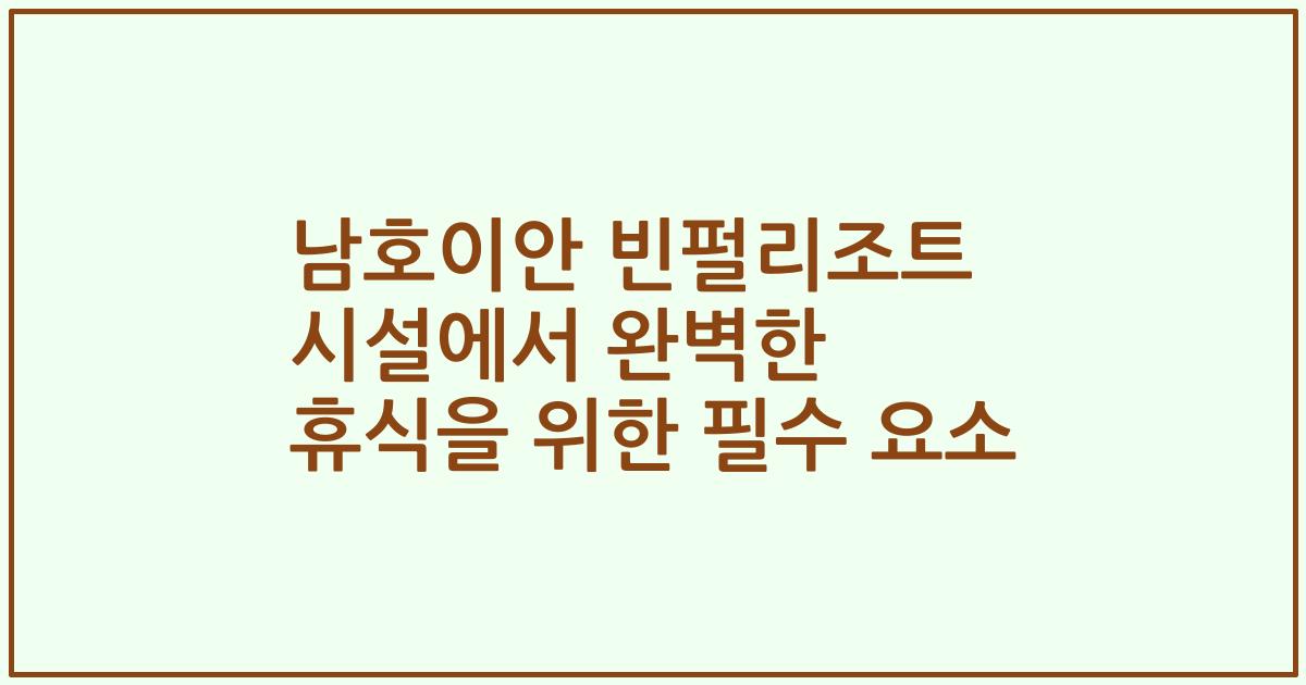 남호이안 빈펄리조트 시설에서 완벽한 휴식을 위한 필수 요소