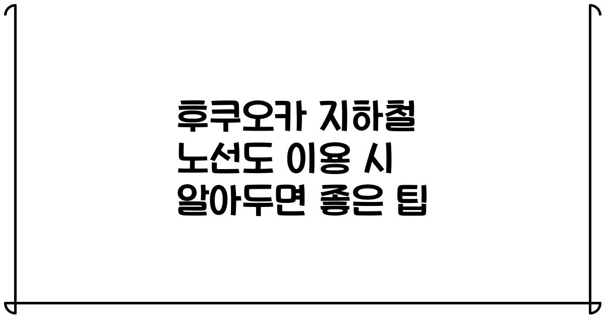 후쿠오카 지하철 노선도 이용 시 알아두면 좋은 팁
