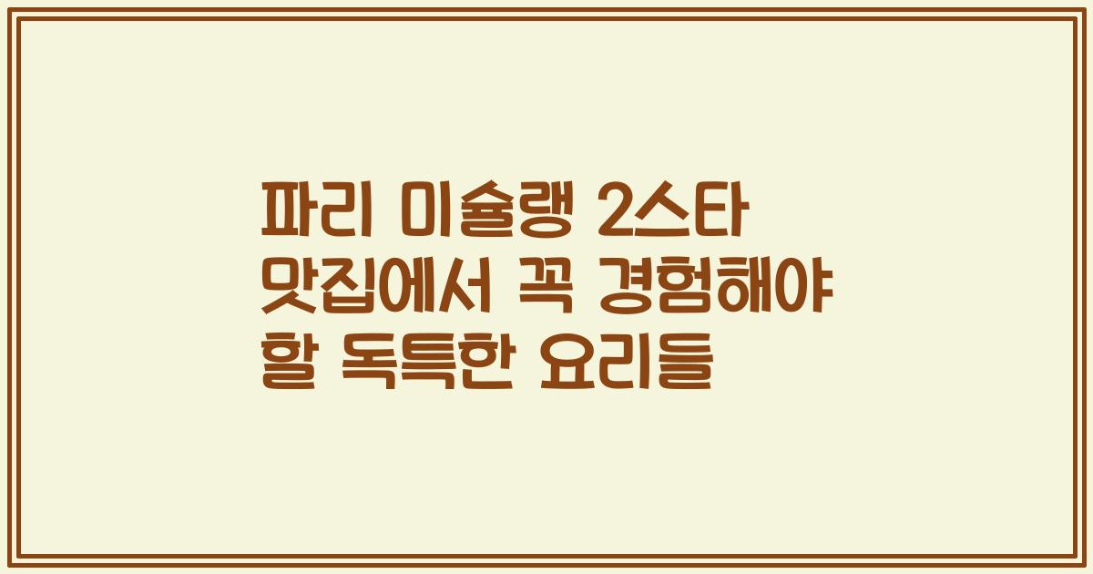 파리 미슐랭 2스타 맛집에서 꼭 경험해야 할 독특한 요리들