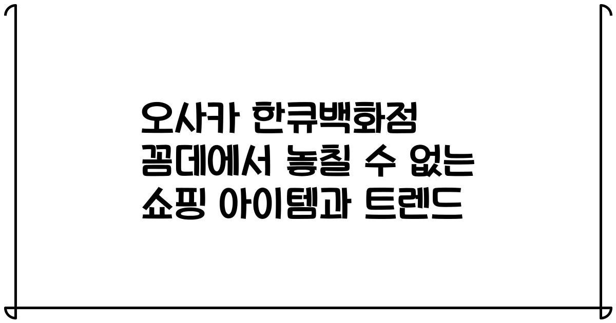 오사카 한큐백화점 꼼데에서 놓칠 수 없는 쇼핑 아이템과 트렌드
